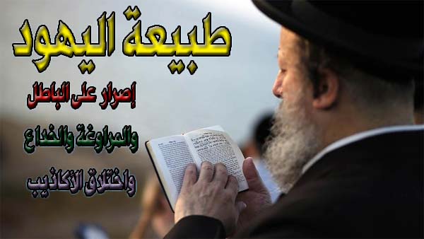 طبيعة اليهود.. إصرار على الباطل.. والمراوغة والخداع.. واختلاق الأكاذيب
