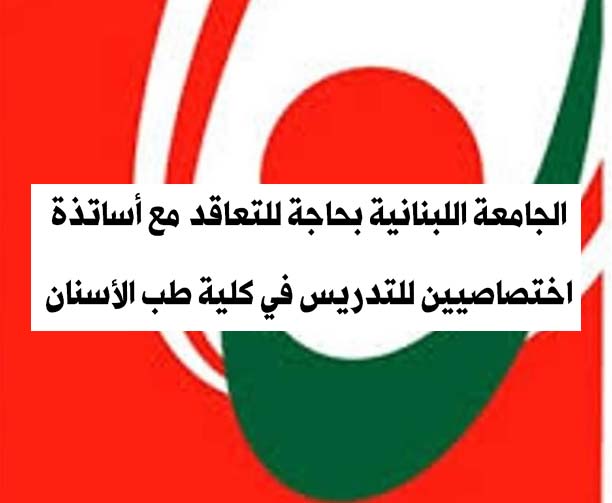 الجامعة اللبنانية بحاجة للتعاقد مع أساتذة اختصاصيين للتدريس في كلية طب الأسنان