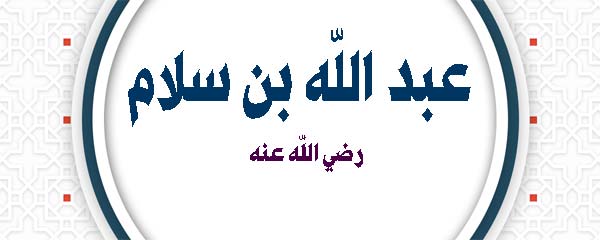 إسْلامُ عَبْدِ اللَّهِ بنِ سَلامٍ رضي اللَّه عنه